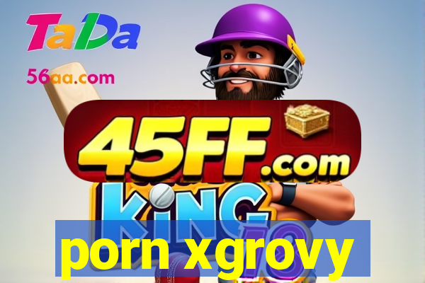 porn xgrovy